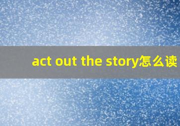 act out the story怎么读